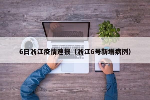 6日浙江疫情速报（浙江6号新增病例）