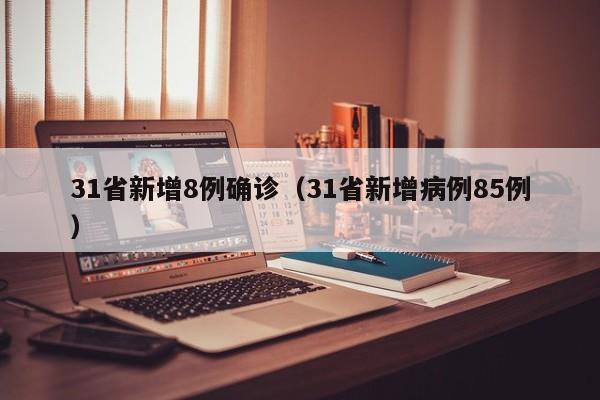 31省新增8例确诊（31省新增病例85例）