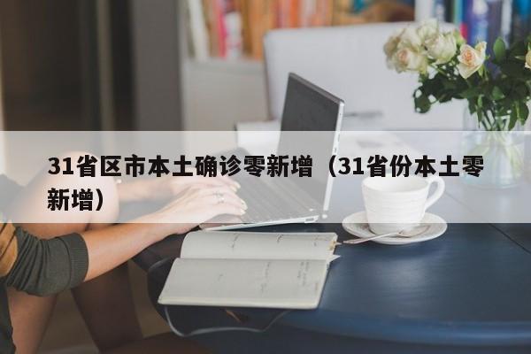 31省区市本土确诊零新增（31省份本土零新增）