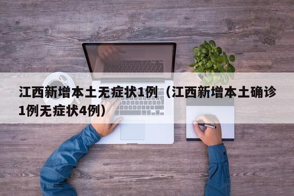 江西新增本土无症状1例（江西新增本土确诊1例无症状4例）
