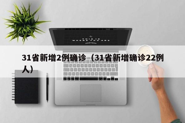 31省新增2例确诊（31省新增确诊22例人）