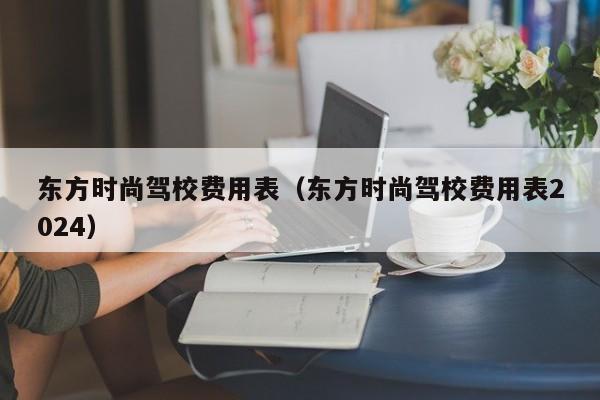 东方时尚驾校费用表（东方时尚驾校费用表2024）