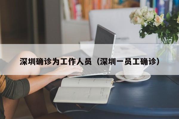 深圳确诊为工作人员（深圳一员工确诊）