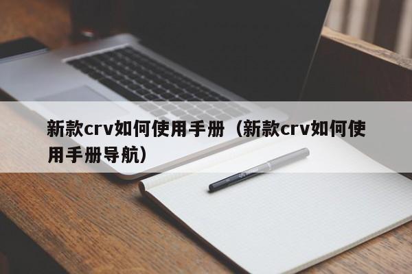 新款crv如何使用手册（新款crv如何使用手册导航）