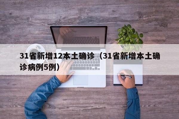 31省新增12本土确诊（31省新增本土确诊病例5例）