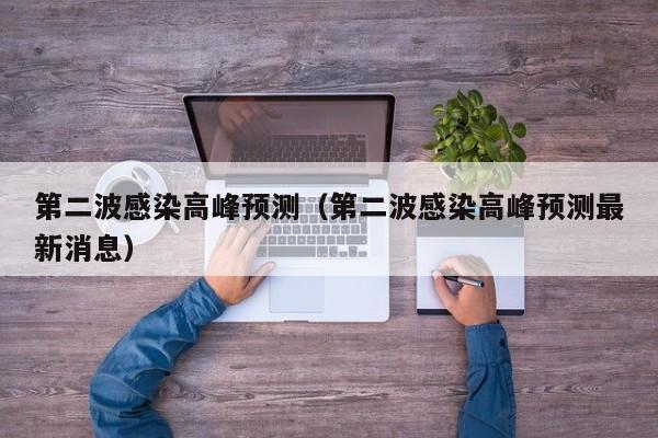 第二波感染高峰预测（第二波感染高峰预测最新消息）