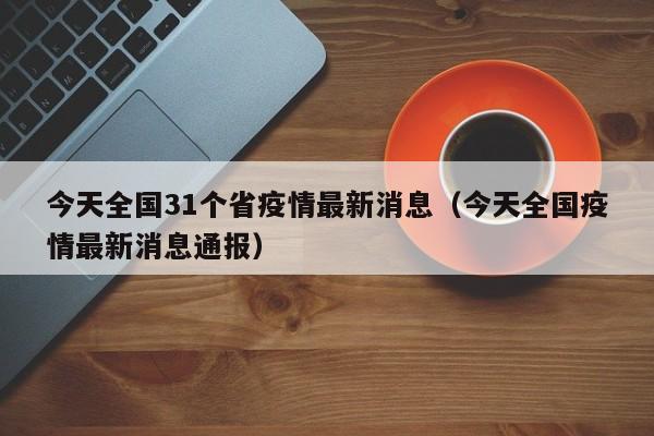 今天全国31个省疫情最新消息（今天全国疫情最新消息通报）