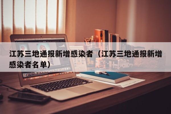 江苏三地通报新增感染者（江苏三地通报新增感染者名单）