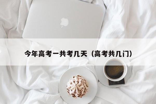今年高考一共考几天（高考共几门）