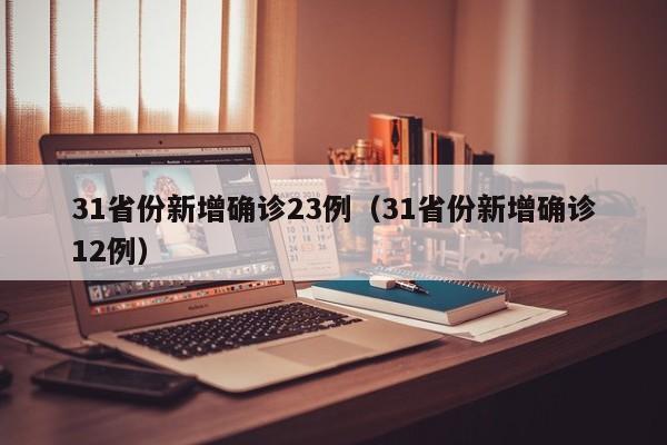 31省份新增确诊23例（31省份新增确诊12例）