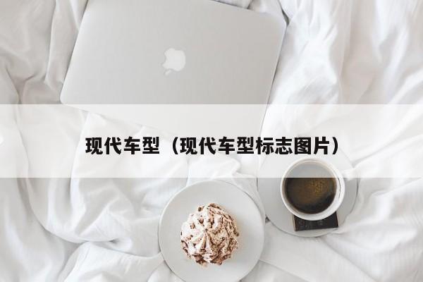 现代车型（现代车型标志图片）