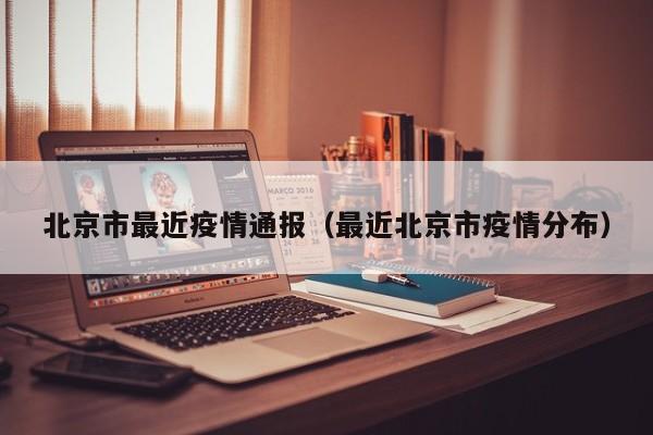 北京市最近疫情通报（最近北京市疫情分布）