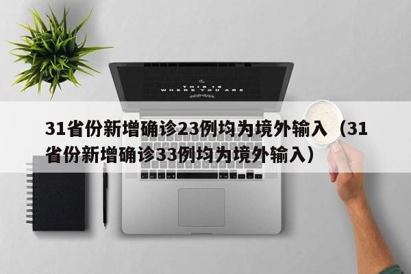 31省份新增确诊23例均为境外输入（31省份新增确诊33例均为境外输入）
