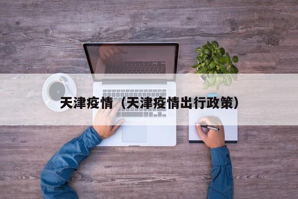 天津疫情（天津疫情出行政策）
