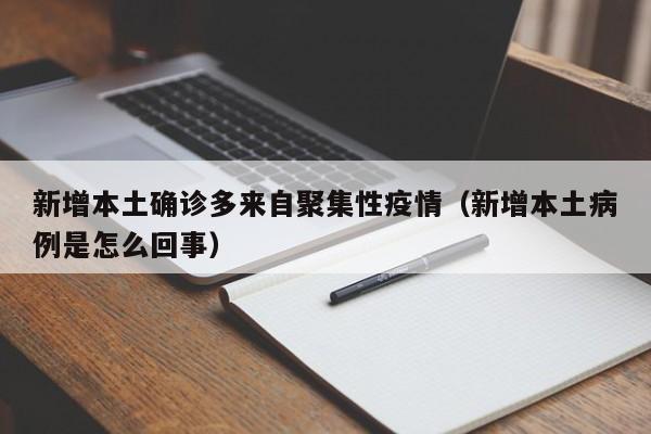 新增本土确诊多来自聚集性疫情（新增本土病例是怎么回事）