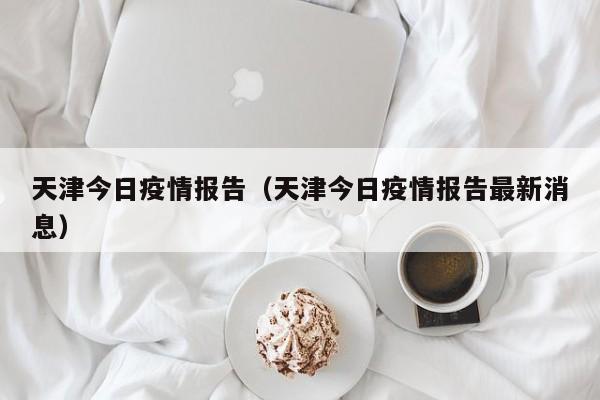天津今日疫情报告（天津今日疫情报告最新消息）