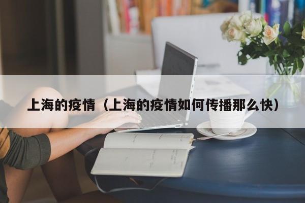 上海的疫情（上海的疫情如何传播那么快）