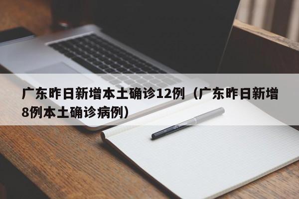 广东昨日新增本土确诊12例（广东昨日新增8例本土确诊病例）