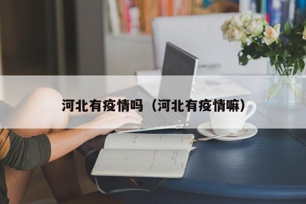 河北有疫情吗（河北有疫情嘛）