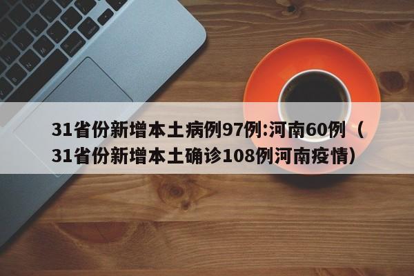 31省份新增本土病例97例:河南60例（31省份新增本土确诊108例河南疫情）