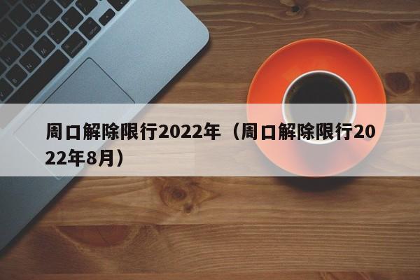 周口解除限行2022年（周口解除限行2022年8月）