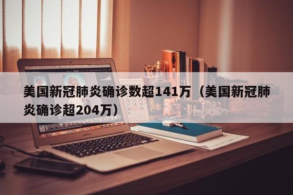 美国新冠肺炎确诊数超141万（美国新冠肺炎确诊超204万）