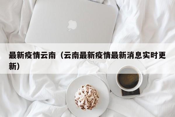 最新疫情云南（云南最新疫情最新消息实时更新）