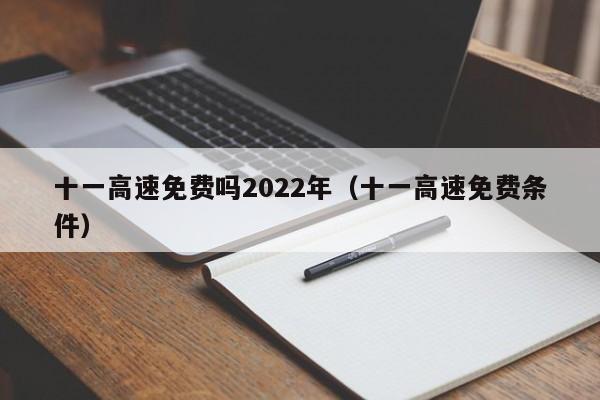 十一高速免费吗2022年（十一高速免费条件）