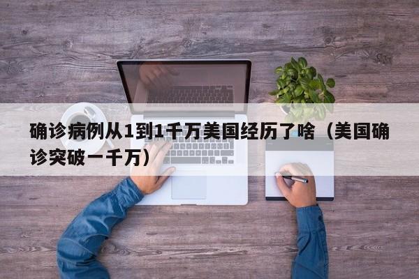 确诊病例从1到1千万美国经历了啥（美国确诊突破一千万）