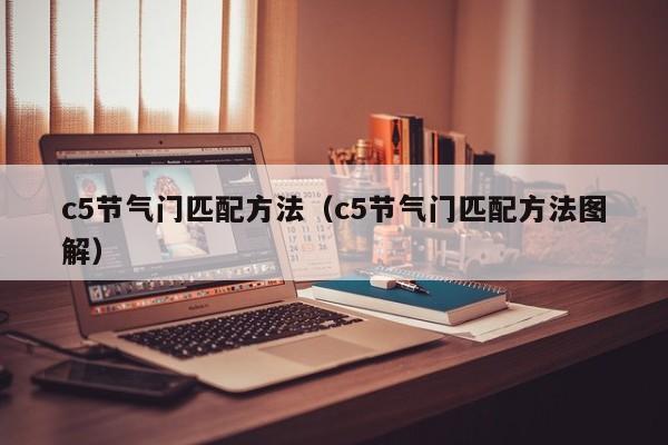 c5节气门匹配方法（c5节气门匹配方法图解）