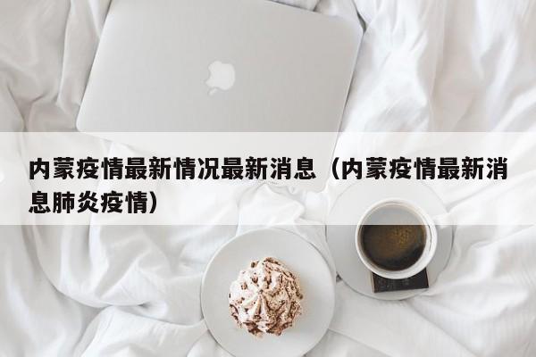 内蒙疫情最新情况最新消息（内蒙疫情最新消息肺炎疫情）