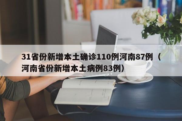 31省份新增本土确诊110例河南87例（河南省份新增本土病例83例）