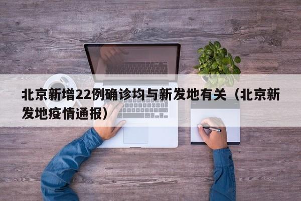 北京新增22例确诊均与新发地有关（北京新发地疫情通报）