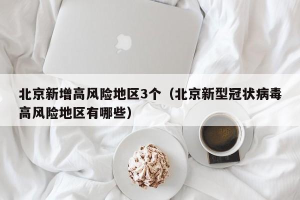 北京新增高风险地区3个（北京新型冠状病毒高风险地区有哪些）