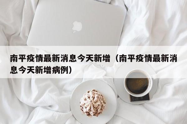 南平疫情最新消息今天新增（南平疫情最新消息今天新增病例）