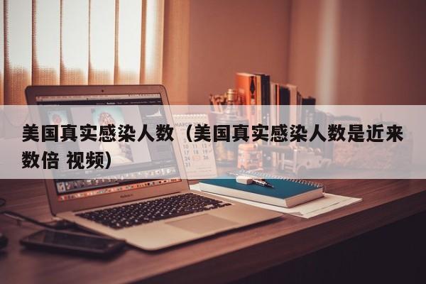 美国真实感染人数（美国真实感染人数是近来数倍 视频）