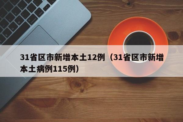 31省区市新增本土12例（31省区市新增本土病例115例）