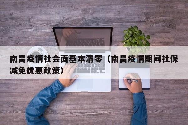 南昌疫情社会面基本清零（南昌疫情期间社保减免优惠政策）