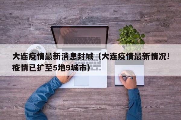 大连疫情最新消息封城（大连疫情最新情况!疫情已扩至5地9城市）