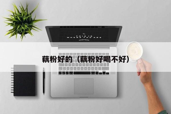 藕粉好的（藕粉好喝不好）