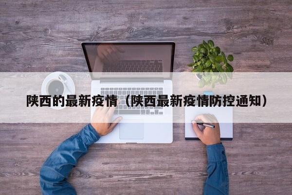 陕西的最新疫情（陕西最新疫情防控通知）