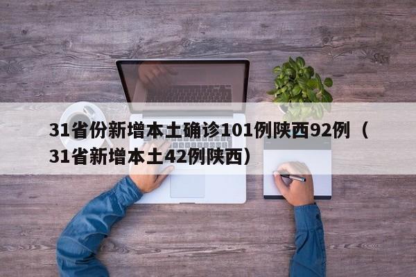 31省份新增本土确诊101例陕西92例（31省新增本土42例陕西）