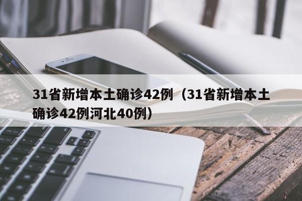 31省新增本土确诊42例（31省新增本土确诊42例河北40例）