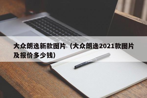 大众朗逸新款图片（大众朗逸2021款图片及报价多少钱）