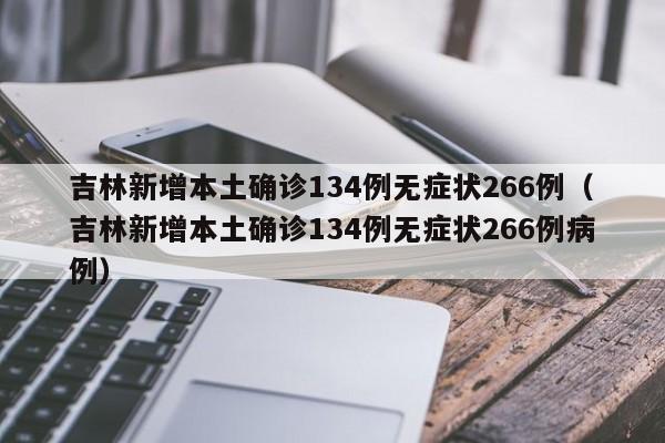 吉林新增本土确诊134例无症状266例（吉林新增本土确诊134例无症状266例病例）