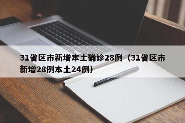 31省区市新增本土确诊28例（31省区市新增28例本土24例）