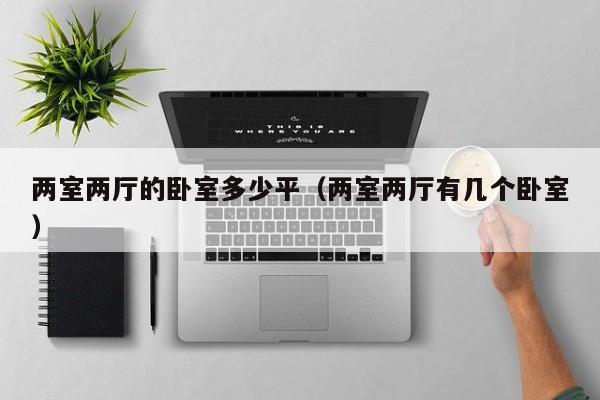 两室两厅的卧室多少平（两室两厅有几个卧室）
