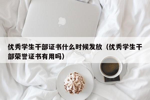 优秀学生干部证书什么时候发放（优秀学生干部荣誉证书有用吗）