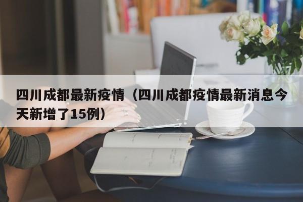 四川成都最新疫情（四川成都疫情最新消息今天新增了15例）