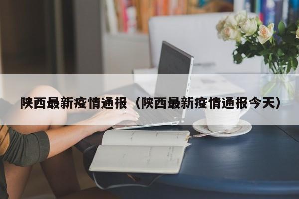 陕西最新疫情通报（陕西最新疫情通报今天）